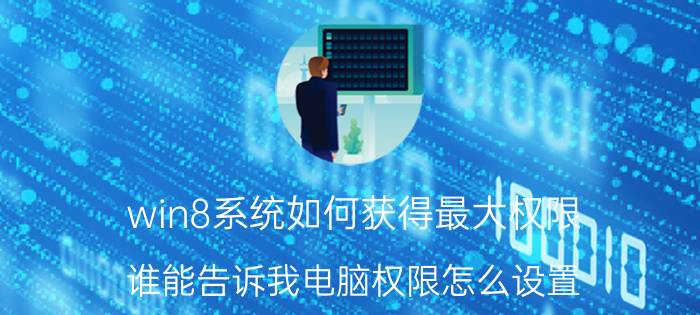 win8系统如何获得最大权限 谁能告诉我电脑权限怎么设置？